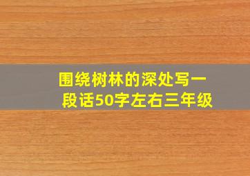 围绕树林的深处写一段话50字左右三年级