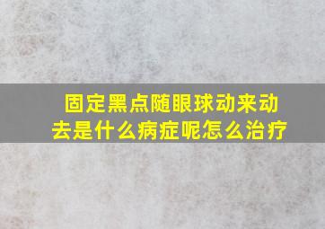 固定黑点随眼球动来动去是什么病症呢怎么治疗