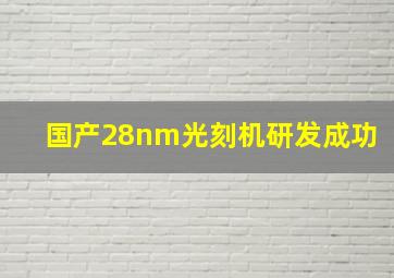 国产28nm光刻机研发成功