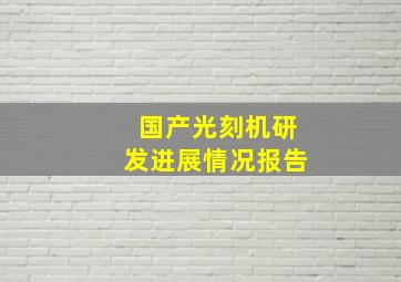 国产光刻机研发进展情况报告