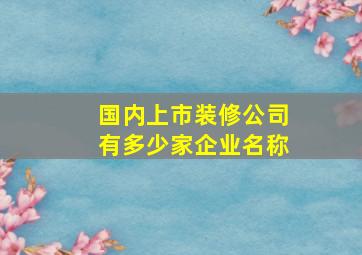 国内上市装修公司有多少家企业名称