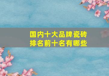 国内十大品牌瓷砖排名前十名有哪些