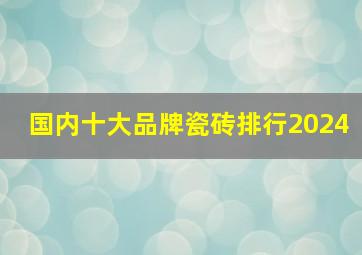 国内十大品牌瓷砖排行2024