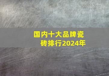 国内十大品牌瓷砖排行2024年