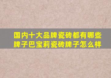 国内十大品牌瓷砖都有哪些牌子巴宝莉瓷砖牌子怎么样