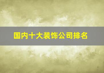 国内十大装饰公司排名