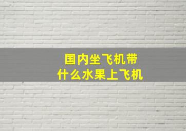 国内坐飞机带什么水果上飞机