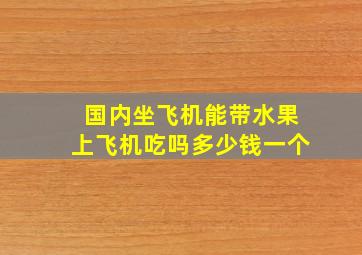 国内坐飞机能带水果上飞机吃吗多少钱一个