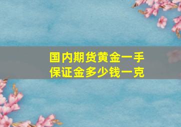 国内期货黄金一手保证金多少钱一克