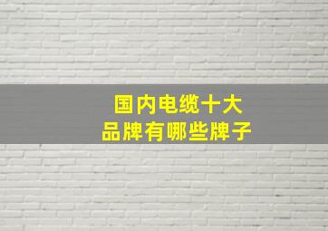 国内电缆十大品牌有哪些牌子