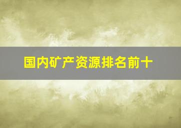 国内矿产资源排名前十