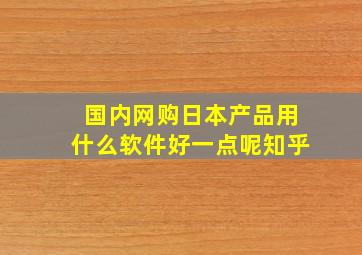 国内网购日本产品用什么软件好一点呢知乎