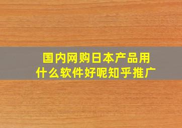 国内网购日本产品用什么软件好呢知乎推广