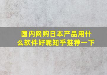 国内网购日本产品用什么软件好呢知乎推荐一下