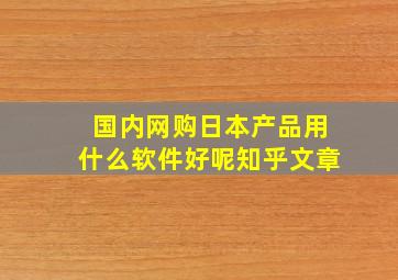 国内网购日本产品用什么软件好呢知乎文章