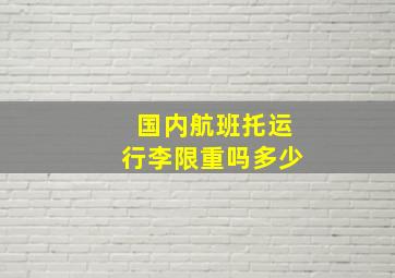 国内航班托运行李限重吗多少