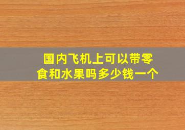 国内飞机上可以带零食和水果吗多少钱一个