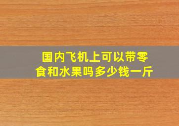 国内飞机上可以带零食和水果吗多少钱一斤