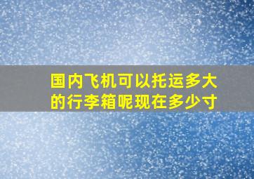 国内飞机可以托运多大的行李箱呢现在多少寸