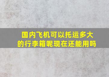 国内飞机可以托运多大的行李箱呢现在还能用吗