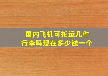 国内飞机可托运几件行李吗现在多少钱一个