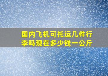 国内飞机可托运几件行李吗现在多少钱一公斤