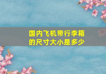 国内飞机带行李箱的尺寸大小是多少