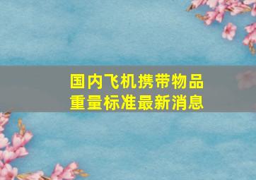 国内飞机携带物品重量标准最新消息