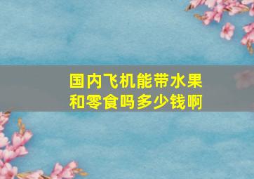 国内飞机能带水果和零食吗多少钱啊