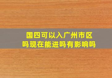 国四可以入广州市区吗现在能进吗有影响吗