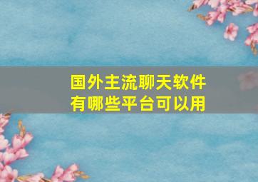 国外主流聊天软件有哪些平台可以用