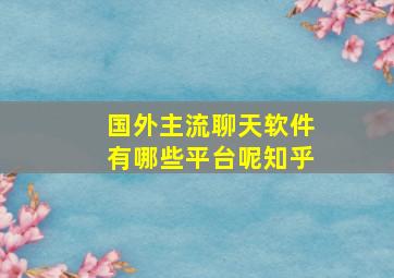 国外主流聊天软件有哪些平台呢知乎