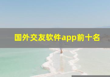 国外交友软件app前十名