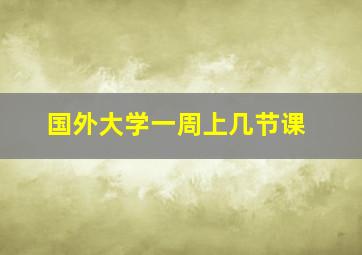 国外大学一周上几节课