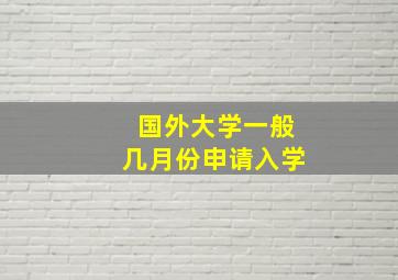 国外大学一般几月份申请入学