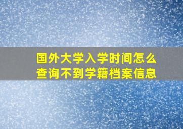 国外大学入学时间怎么查询不到学籍档案信息