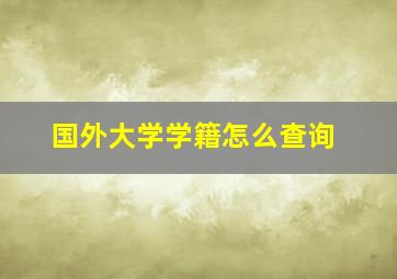 国外大学学籍怎么查询