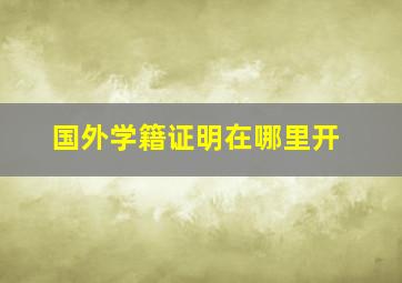 国外学籍证明在哪里开