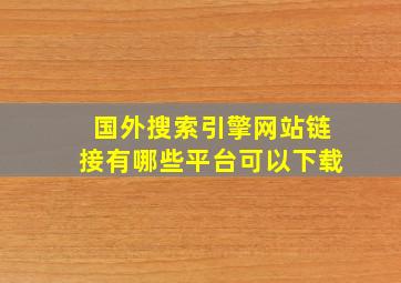 国外搜索引擎网站链接有哪些平台可以下载