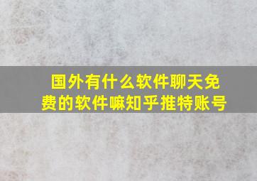 国外有什么软件聊天免费的软件嘛知乎推特账号