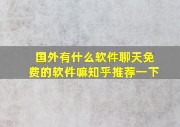 国外有什么软件聊天免费的软件嘛知乎推荐一下