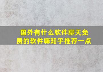 国外有什么软件聊天免费的软件嘛知乎推荐一点