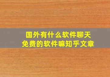 国外有什么软件聊天免费的软件嘛知乎文章