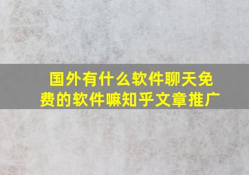 国外有什么软件聊天免费的软件嘛知乎文章推广