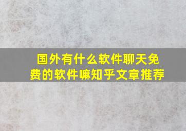 国外有什么软件聊天免费的软件嘛知乎文章推荐