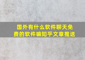 国外有什么软件聊天免费的软件嘛知乎文章推送