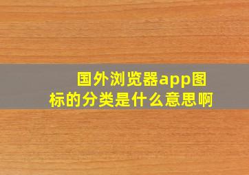 国外浏览器app图标的分类是什么意思啊