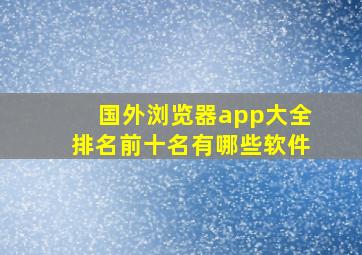 国外浏览器app大全排名前十名有哪些软件