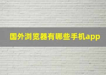 国外浏览器有哪些手机app