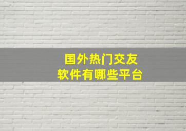 国外热门交友软件有哪些平台